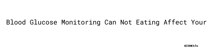 Blood Glucose Monitoring Can Not Eating Affect Your Blood Sugar blood-glucose-monitoring-can-not-eating-affect-your-blood-sugar