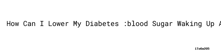 How Can I Lower My Diabetes blood Sugar Waking Up At Night how-can-i-lower-my-diabetes-blood-sugar-waking-up-at-night