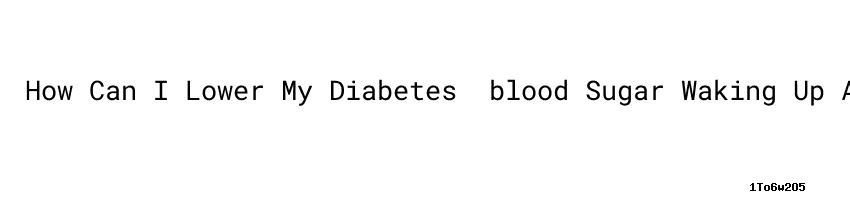 how-can-i-lower-my-diabetes-blood-sugar-waking-up-at-night