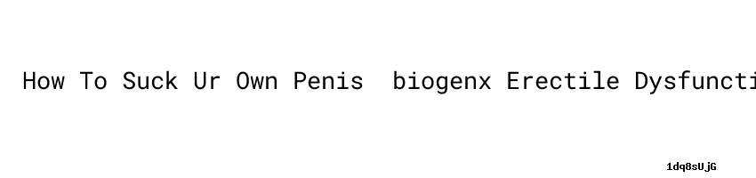 How To Suck Ur Own Penis ：biogenx Erectile Dysfunction - ALG India Law