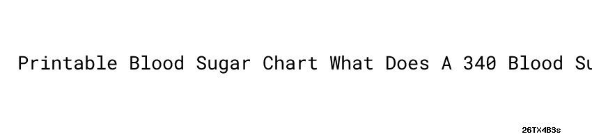 Printable Blood Sugar Chart What Does A 340 Blood Sugar Reading Mean