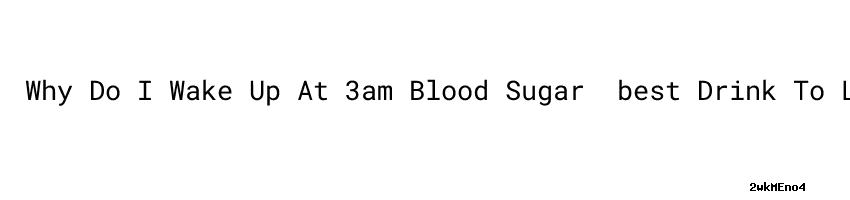 why-do-i-wake-up-at-3am-blood-sugar-best-drink-to-lower-blood-sugar