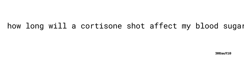 Diabetes How Long Will A Cortisone Shot Affect My Blood Sugar diabetes-how-long-will-a-cortisone-shot-affect-my-blood-sugar
