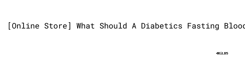 Online Store] What Should A Diabetics Fasting Blood Sugar Be ...