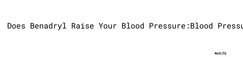 Does Benadryl Raise Your Blood Pressure