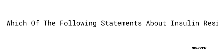 Which Of The Following Statements About Insulin Resistance Is True Which Of The Following Statements About Insulin Resistance Is True