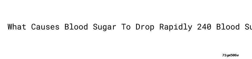 What Causes Blood Sugar To Drop Rapidly 240 Blood Sugar Secretaria De 