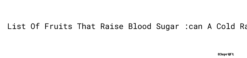 List Of Fruits That Raise Blood Sugar can A Cold Raise Blood Sugar list-of-fruits-that-raise-blood-sugar-can-a-cold-raise-blood-sugar