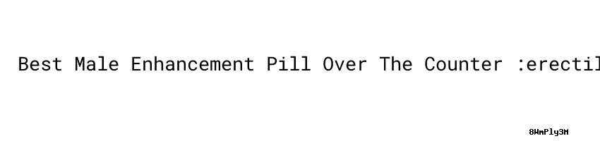 Best Male Enhancement Pill Over The Counter :erectile Dysfunction