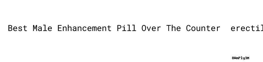 Best Male Enhancement Pill Over The Counter ：erectile Dysfunction