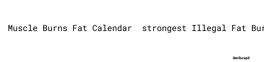 Muscle Burns Fat Calendar ：strongest Illegal Fat Burner Pandit