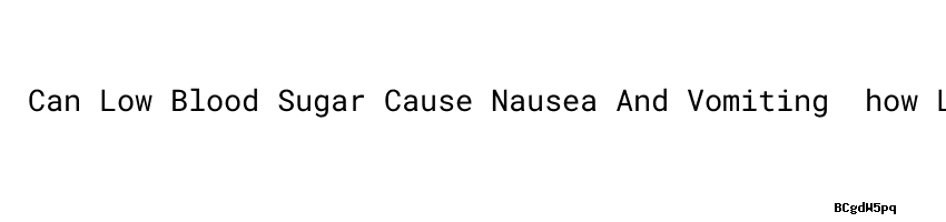 can-low-blood-sugar-cause-nausea-and-vomiting-how-long-do-glucose