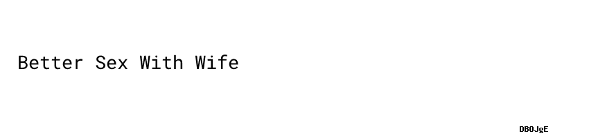Better Sex With Wife：do They Work？ Aula Ambiental