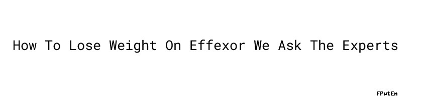How To Lose Weight On Effexor We Ask The Experts - Unisba