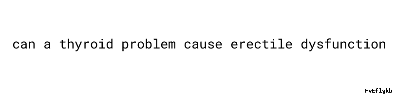 can-a-thyroid-problem-cause-erectile-dysfunction-polines