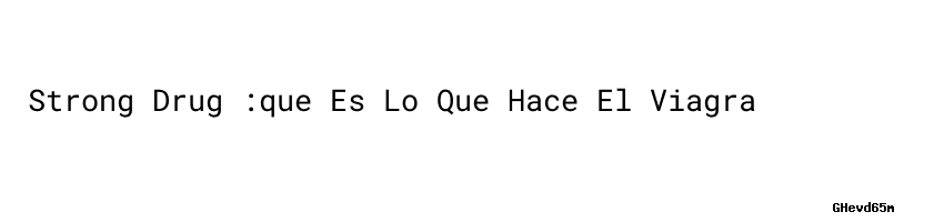 Strong Drug que Es Lo Que Hace El Viagra MINAM strong-drug-que-es-lo-que-hace-el-viagra-minam