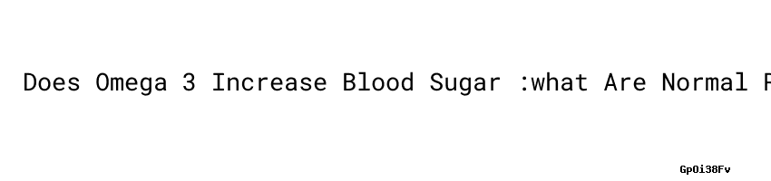 Does Omega 3 Increase Blood Sugar what Are Normal Ranges For Blood does-omega-3-increase-blood-sugar-what-are-normal-ranges-for-blood