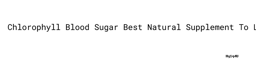 Chlorophyll Blood Sugar：Best Natural Supplement To Lower ...