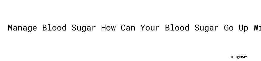 Manage Blood Sugar How Can Your Blood Sugar Go Up Without Eating manage-blood-sugar-how-can-your-blood-sugar-go-up-without-eating