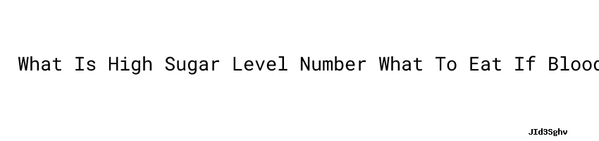 What Is High Sugar Level Number What To Eat If Blood Sugar Is Low what-is-high-sugar-level-number-what-to-eat-if-blood-sugar-is-low