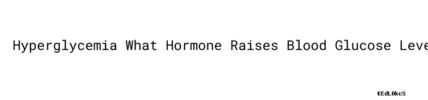 hyperglycemia-what-hormone-raises-blood-glucose-levels-secretaria-de