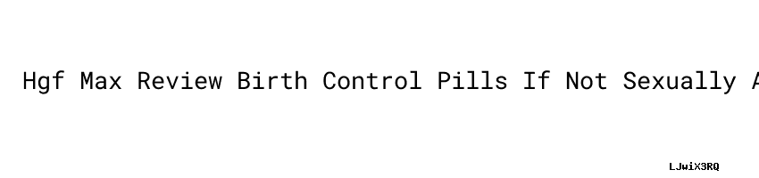 Hgf Max Review Birth Control Pills If Not Sexually Active - Aula Ambiental