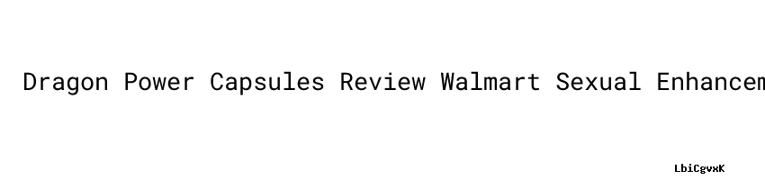 Dragon Power Capsules Review Walmart Sexual Enhancement Pills - ACTA