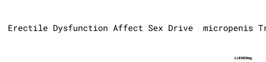Erectile Dysfunction Affect Sex Drive ：micropenis Treatments - Aula