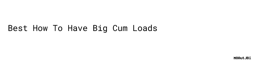 Best How To Have Big Cum Loads Minam