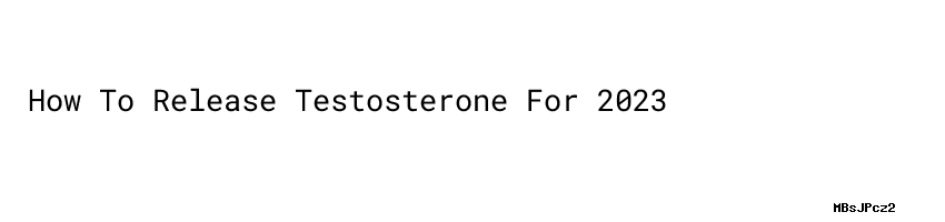 How To Release Testosterone For 2023 - Festival Internacional De Cineminuto
