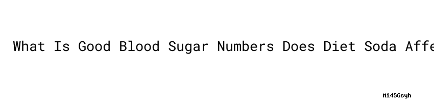 What Is Good Blood Sugar Numbers Does Diet Soda Affect Blood Sugar what-is-good-blood-sugar-numbers-does-diet-soda-affect-blood-sugar