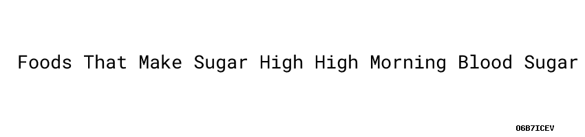 Foods That Make Sugar High High Morning Blood Sugar Non Diabetic foods-that-make-sugar-high-high-morning-blood-sugar-non-diabetic