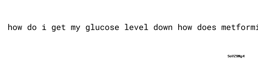 Diabetes How Do I Get My Glucose Level Down Universidad C sar Vallejo metformin-an-effective-treatment-for-type-2-diabetes