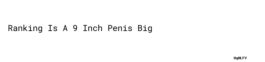 Ranking Is A 9 Inch Penis Big Aula Ambiental