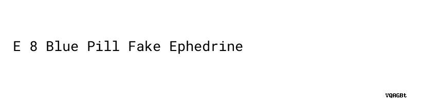 E 8 Blue Pill Fake Ephedrine - Reader's Digest