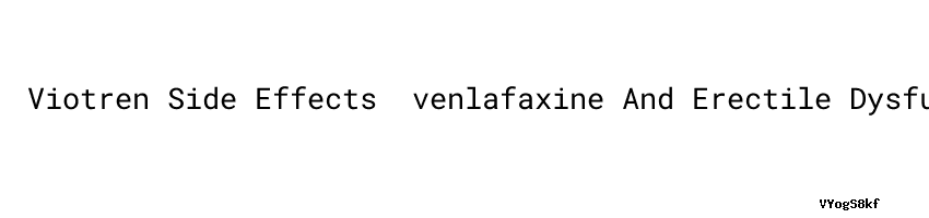 Viotren Side Effects ：venlafaxine And Erectile Dysfunction - Aula Ambiental