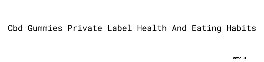 Cbd Gummies Private Label：Health And Eating Habits - Dinas ...