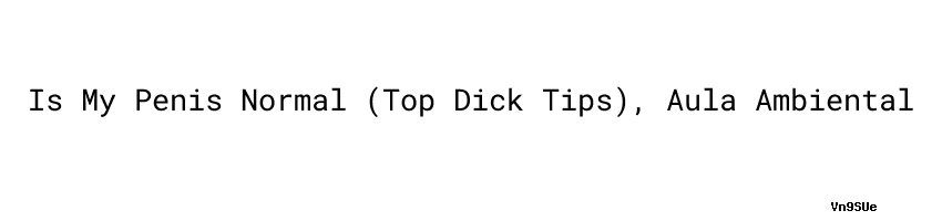 Is My Penis Normal Top Dick Tips Aula Ambiental