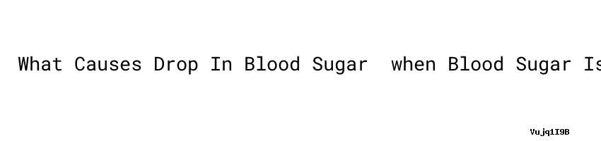 what-causes-drop-in-blood-sugar-when-blood-sugar-is-too-high