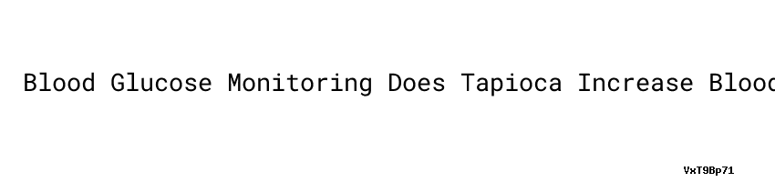 Blood Glucose Monitoring Does Tapioca Increase Blood Sugar blood-glucose-monitoring-does-tapioca-increase-blood-sugar