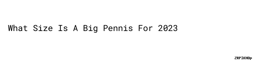 What Size Is A Big Pennis For 2023 - Aula Ambiental