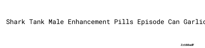 shark-tank-male-enhancement-pills-episode-can-garlic-cause-erectil