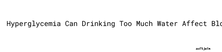 Hyperglycemia Can Drinking Too Much Water Affect Blood Sugar hyperglycemia-can-drinking-too-much-water-affect-blood-sugar