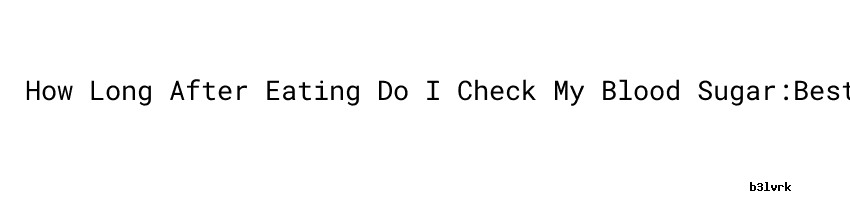 How Long After Eating Do I Check My Blood Sugar Best Natural Supplement how-long-after-eating-do-i-check-my-blood-sugar-best-natural-supplement