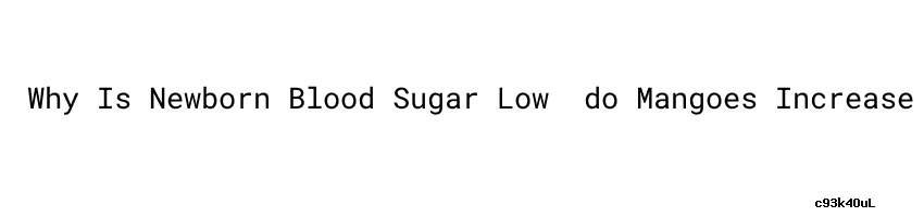 why-is-newborn-blood-sugar-low-do-mangoes-increase-blood-sugar