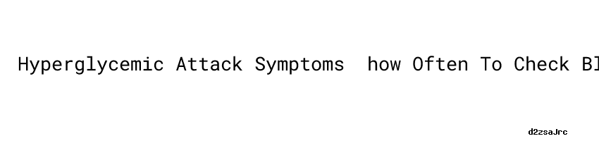 hyperglycemic-attack-symptoms-how-often-to-check-blood-sugar-if