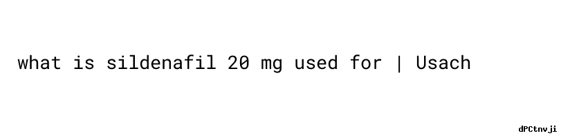 What Is Sildenafil 20 Mg Used For ：que Se Siente Al Tomar Viagra - Usach