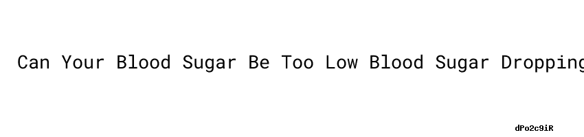 can-your-blood-sugar-be-too-low-blood-sugar-dropping-universidad