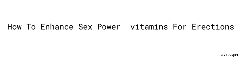 How To Enhance Sex Power ：vitamins For Erections Mshale