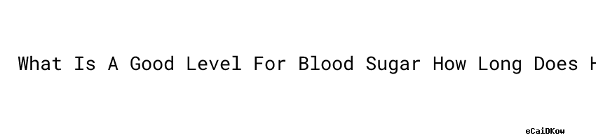 What Is A Good Level For Blood Sugar How Long Does Hyperglycemia Last what-is-a-good-level-for-blood-sugar-how-long-does-hyperglycemia-last